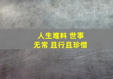 人生难料 世事无常 且行且珍惜